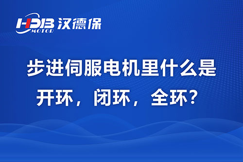 步進伺服電機里什么是開環(huán)，閉環(huán)，全環(huán)？