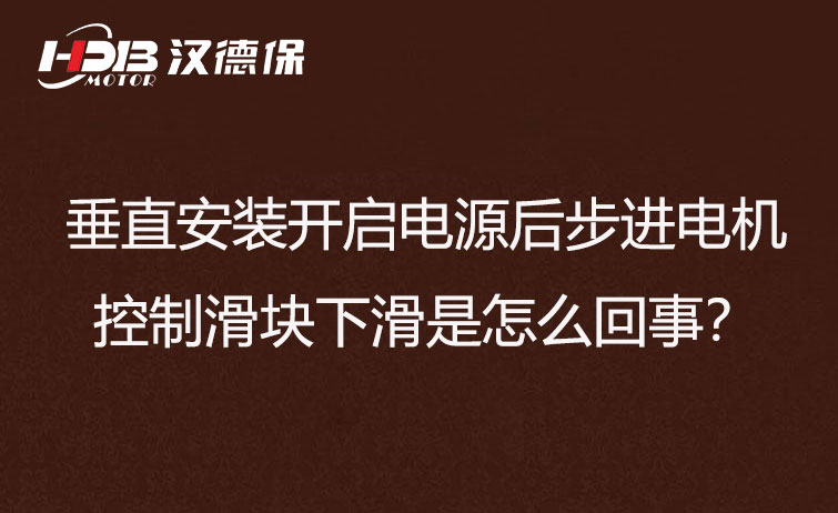 垂直安裝開(kāi)啟電源后步進(jìn)電機(jī)控制滑塊下滑是怎么回事？