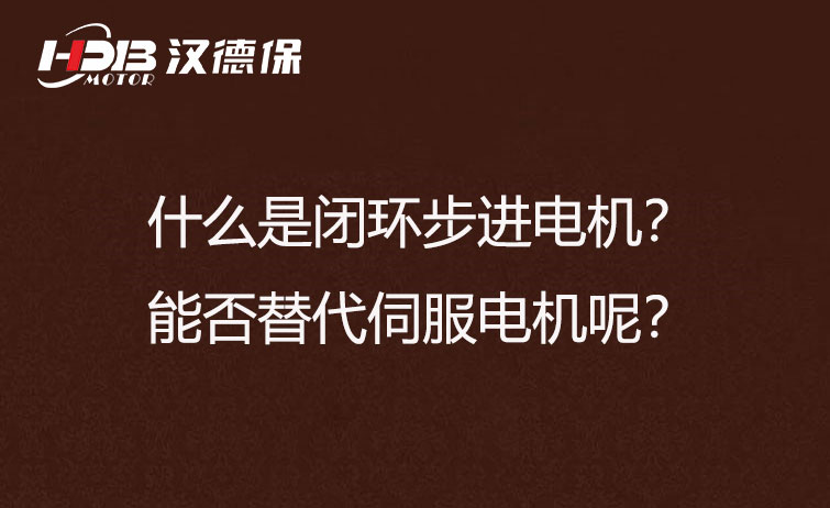 什么是閉環(huán)步進(jìn)電機(jī)？能否替代伺服電機(jī)呢？